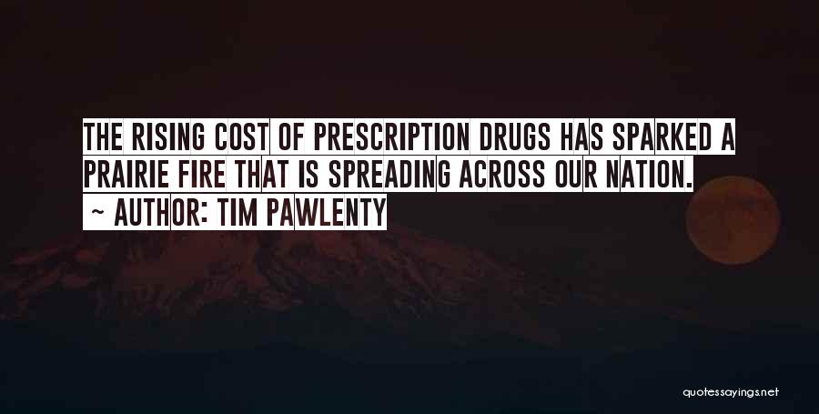 Tim Pawlenty Quotes: The Rising Cost Of Prescription Drugs Has Sparked A Prairie Fire That Is Spreading Across Our Nation.