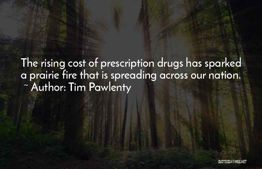 Tim Pawlenty Quotes: The Rising Cost Of Prescription Drugs Has Sparked A Prairie Fire That Is Spreading Across Our Nation.