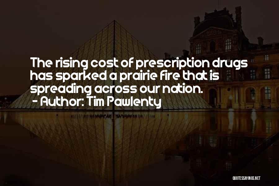 Tim Pawlenty Quotes: The Rising Cost Of Prescription Drugs Has Sparked A Prairie Fire That Is Spreading Across Our Nation.