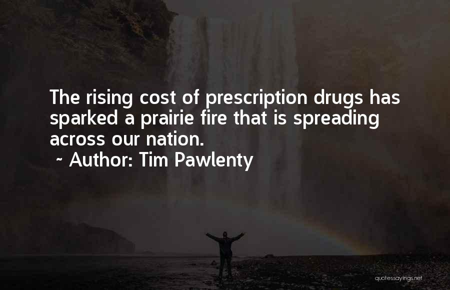 Tim Pawlenty Quotes: The Rising Cost Of Prescription Drugs Has Sparked A Prairie Fire That Is Spreading Across Our Nation.