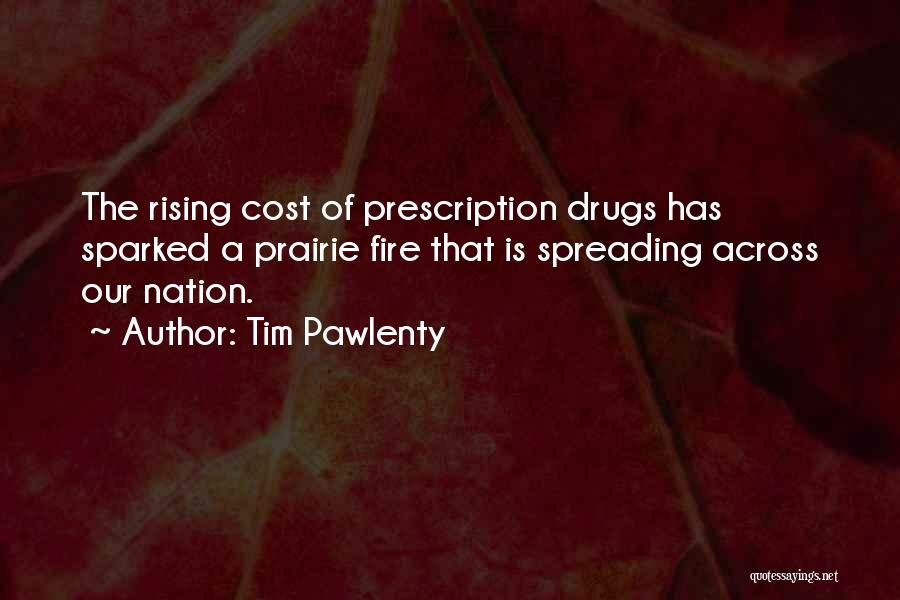 Tim Pawlenty Quotes: The Rising Cost Of Prescription Drugs Has Sparked A Prairie Fire That Is Spreading Across Our Nation.