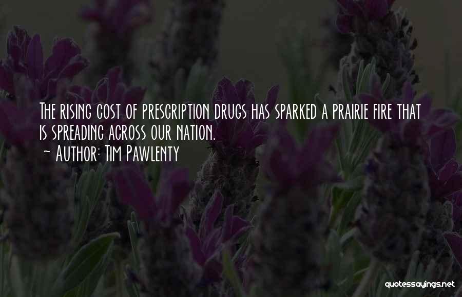 Tim Pawlenty Quotes: The Rising Cost Of Prescription Drugs Has Sparked A Prairie Fire That Is Spreading Across Our Nation.