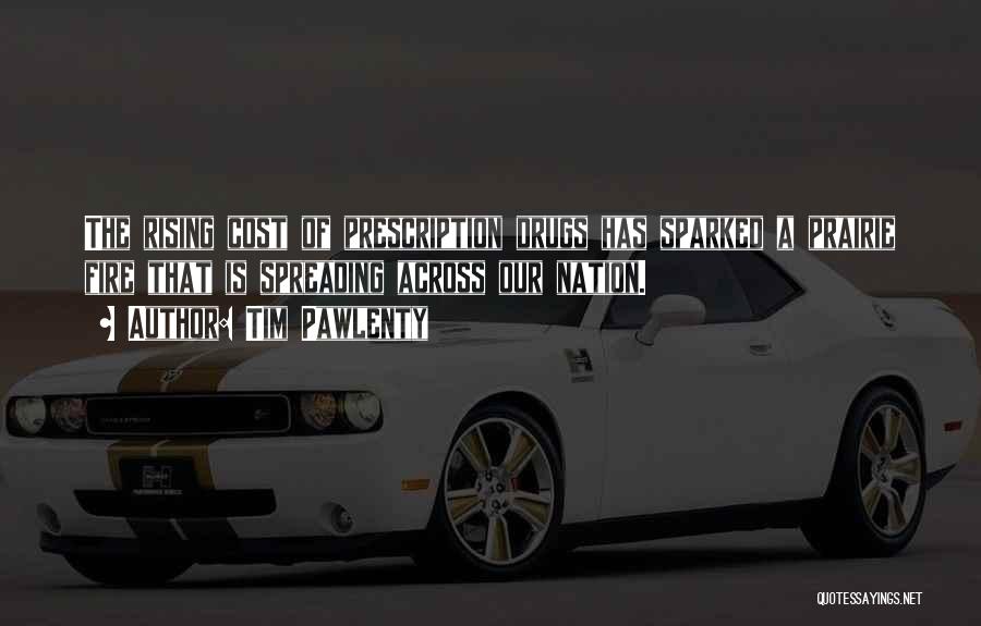Tim Pawlenty Quotes: The Rising Cost Of Prescription Drugs Has Sparked A Prairie Fire That Is Spreading Across Our Nation.