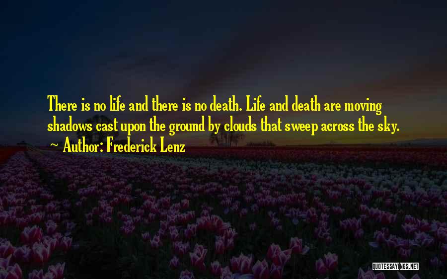 Frederick Lenz Quotes: There Is No Life And There Is No Death. Life And Death Are Moving Shadows Cast Upon The Ground By