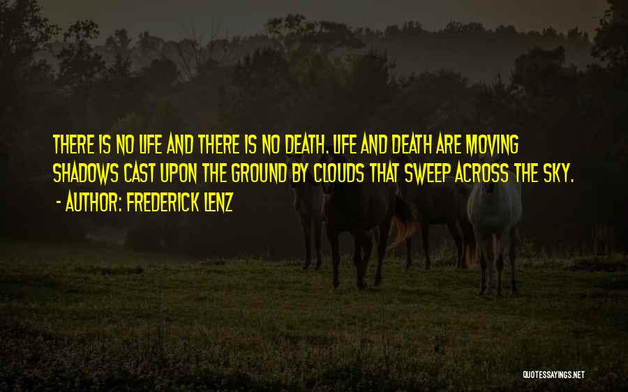 Frederick Lenz Quotes: There Is No Life And There Is No Death. Life And Death Are Moving Shadows Cast Upon The Ground By