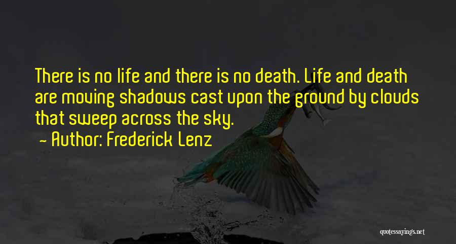 Frederick Lenz Quotes: There Is No Life And There Is No Death. Life And Death Are Moving Shadows Cast Upon The Ground By