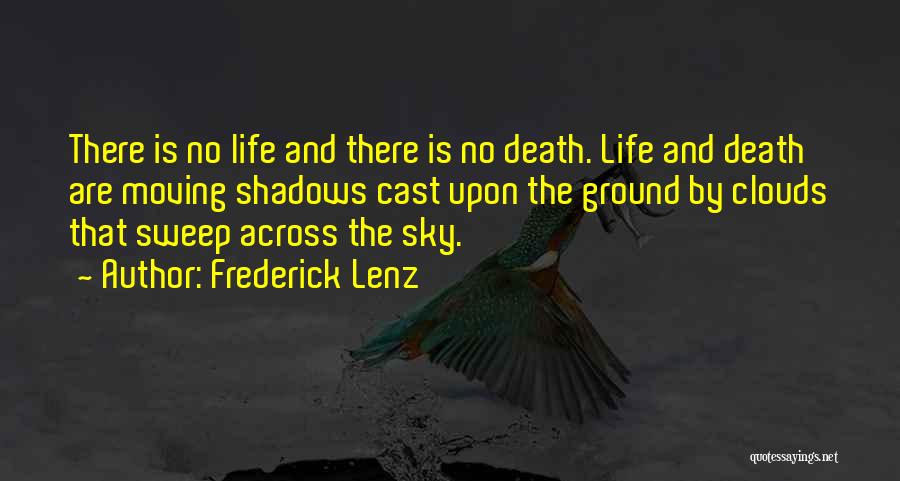 Frederick Lenz Quotes: There Is No Life And There Is No Death. Life And Death Are Moving Shadows Cast Upon The Ground By