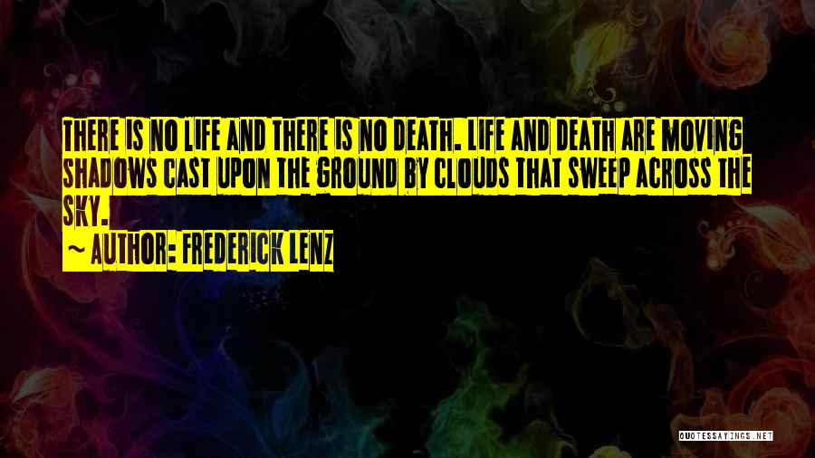 Frederick Lenz Quotes: There Is No Life And There Is No Death. Life And Death Are Moving Shadows Cast Upon The Ground By