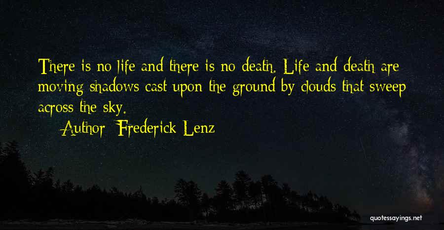 Frederick Lenz Quotes: There Is No Life And There Is No Death. Life And Death Are Moving Shadows Cast Upon The Ground By