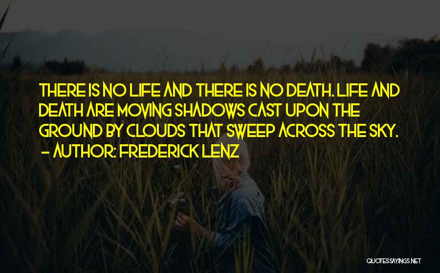 Frederick Lenz Quotes: There Is No Life And There Is No Death. Life And Death Are Moving Shadows Cast Upon The Ground By