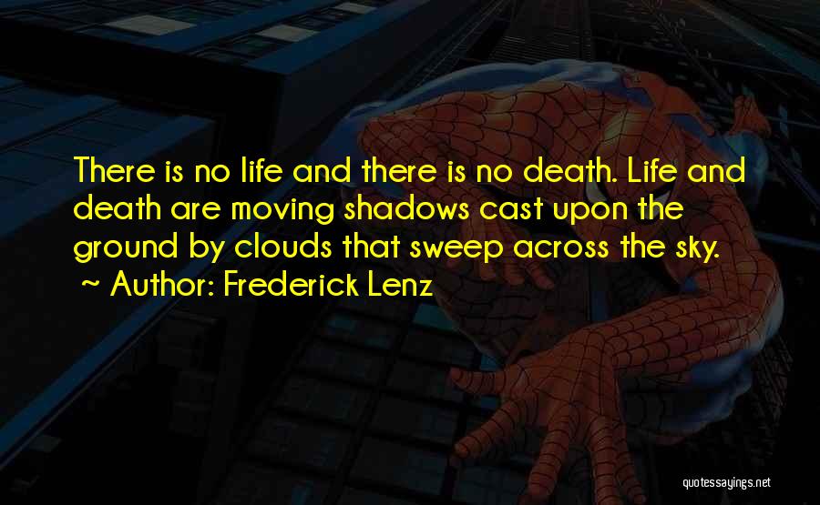 Frederick Lenz Quotes: There Is No Life And There Is No Death. Life And Death Are Moving Shadows Cast Upon The Ground By