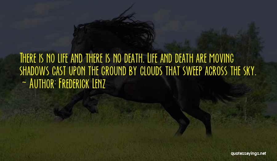 Frederick Lenz Quotes: There Is No Life And There Is No Death. Life And Death Are Moving Shadows Cast Upon The Ground By