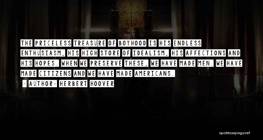 Herbert Hoover Quotes: The Priceless Treasure Of Boyhood Is His Endless Enthusiasm, His High Store Of Idealism, His Affections And His Hopes. When