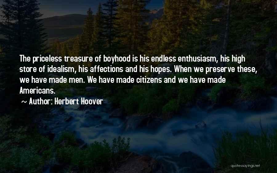 Herbert Hoover Quotes: The Priceless Treasure Of Boyhood Is His Endless Enthusiasm, His High Store Of Idealism, His Affections And His Hopes. When