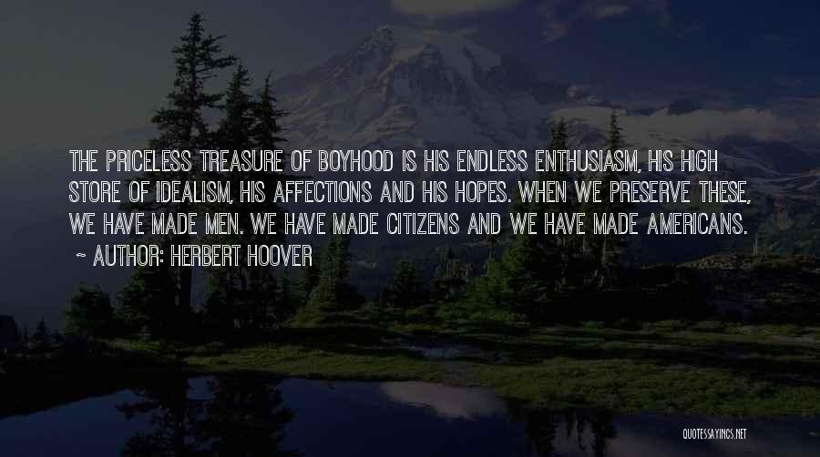 Herbert Hoover Quotes: The Priceless Treasure Of Boyhood Is His Endless Enthusiasm, His High Store Of Idealism, His Affections And His Hopes. When