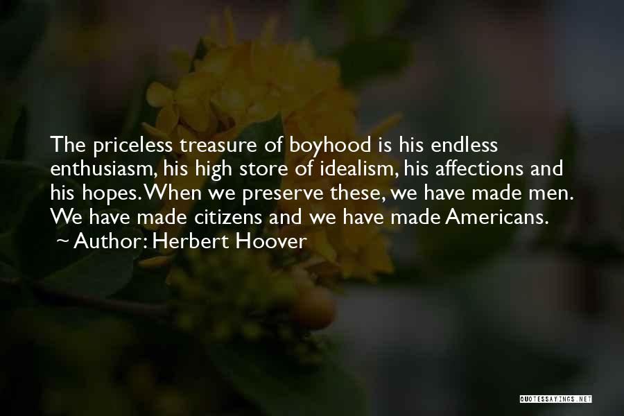 Herbert Hoover Quotes: The Priceless Treasure Of Boyhood Is His Endless Enthusiasm, His High Store Of Idealism, His Affections And His Hopes. When