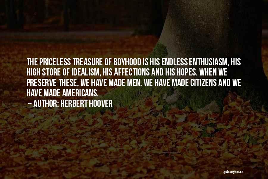 Herbert Hoover Quotes: The Priceless Treasure Of Boyhood Is His Endless Enthusiasm, His High Store Of Idealism, His Affections And His Hopes. When