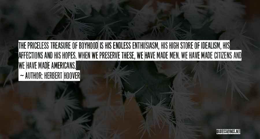 Herbert Hoover Quotes: The Priceless Treasure Of Boyhood Is His Endless Enthusiasm, His High Store Of Idealism, His Affections And His Hopes. When