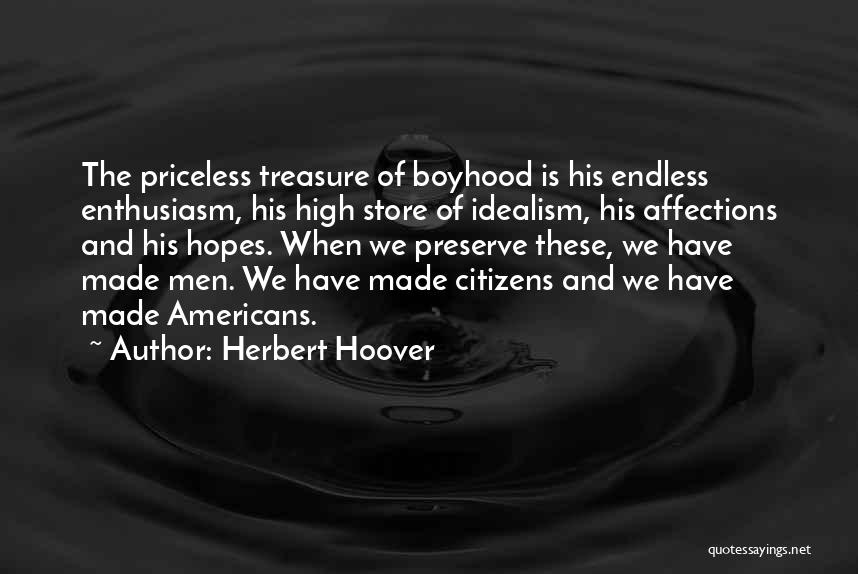 Herbert Hoover Quotes: The Priceless Treasure Of Boyhood Is His Endless Enthusiasm, His High Store Of Idealism, His Affections And His Hopes. When