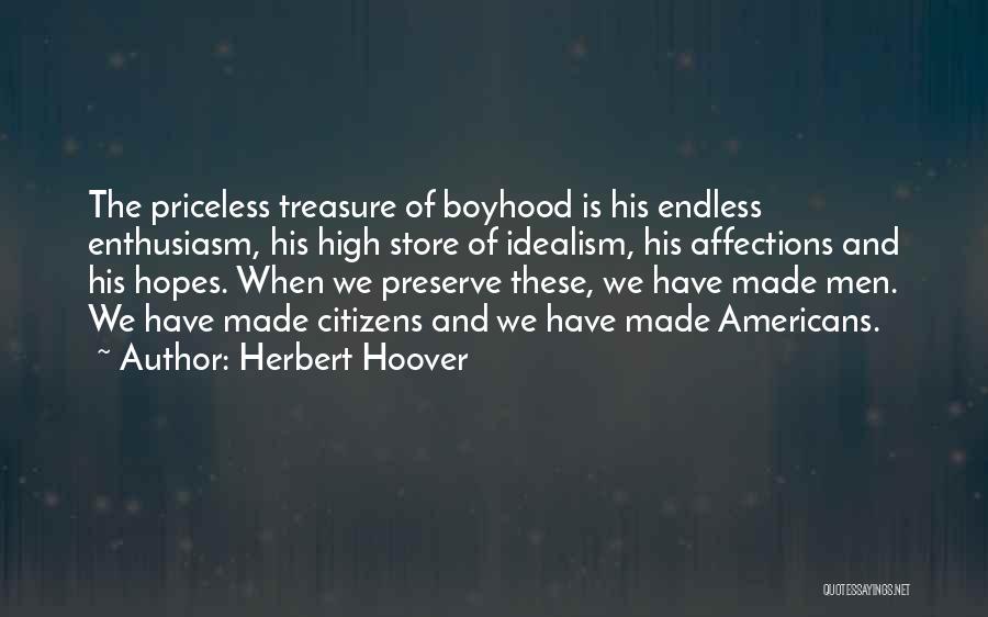 Herbert Hoover Quotes: The Priceless Treasure Of Boyhood Is His Endless Enthusiasm, His High Store Of Idealism, His Affections And His Hopes. When