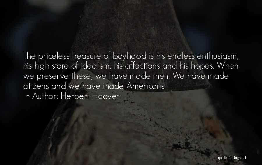 Herbert Hoover Quotes: The Priceless Treasure Of Boyhood Is His Endless Enthusiasm, His High Store Of Idealism, His Affections And His Hopes. When