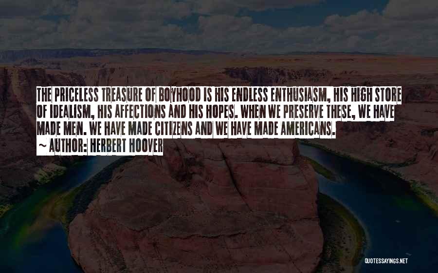 Herbert Hoover Quotes: The Priceless Treasure Of Boyhood Is His Endless Enthusiasm, His High Store Of Idealism, His Affections And His Hopes. When