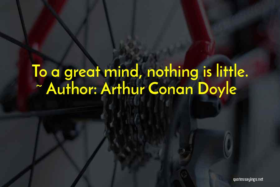 Arthur Conan Doyle Quotes: To A Great Mind, Nothing Is Little.
