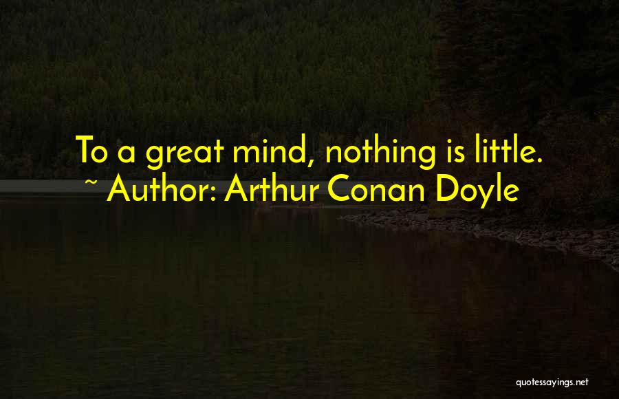 Arthur Conan Doyle Quotes: To A Great Mind, Nothing Is Little.