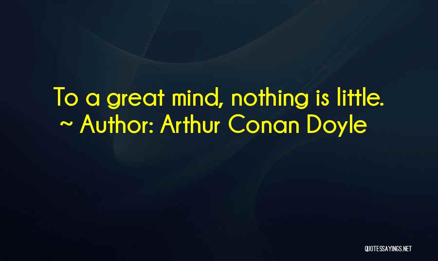 Arthur Conan Doyle Quotes: To A Great Mind, Nothing Is Little.