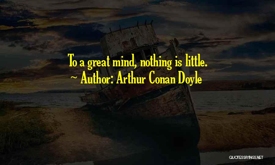 Arthur Conan Doyle Quotes: To A Great Mind, Nothing Is Little.