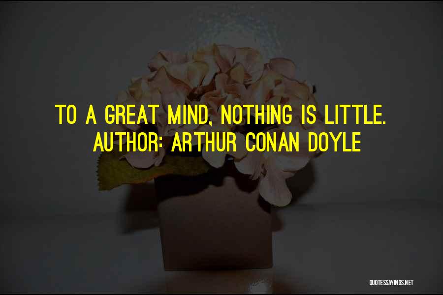 Arthur Conan Doyle Quotes: To A Great Mind, Nothing Is Little.