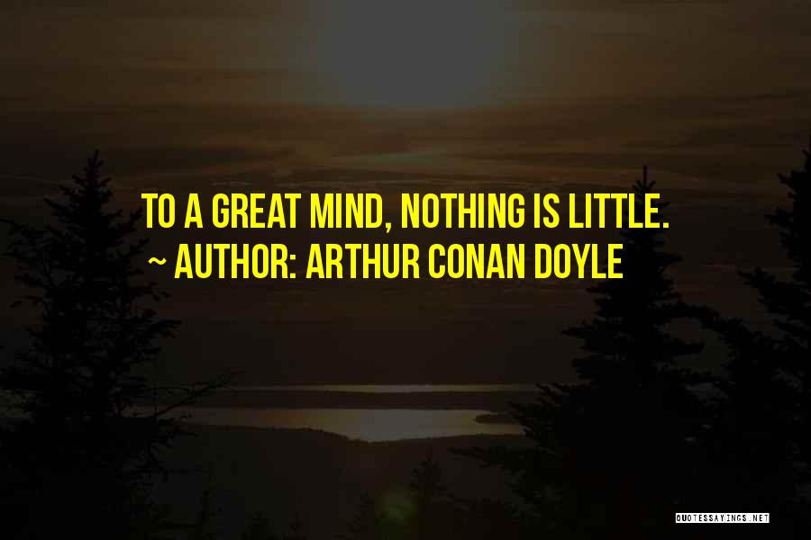 Arthur Conan Doyle Quotes: To A Great Mind, Nothing Is Little.