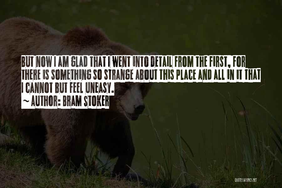 Bram Stoker Quotes: But Now I Am Glad That I Went Into Detail From The First, For There Is Something So Strange About