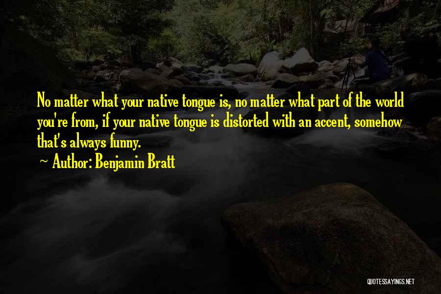 Benjamin Bratt Quotes: No Matter What Your Native Tongue Is, No Matter What Part Of The World You're From, If Your Native Tongue