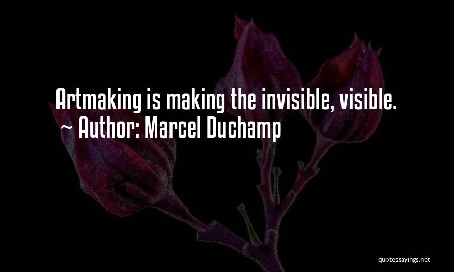 Marcel Duchamp Quotes: Artmaking Is Making The Invisible, Visible.