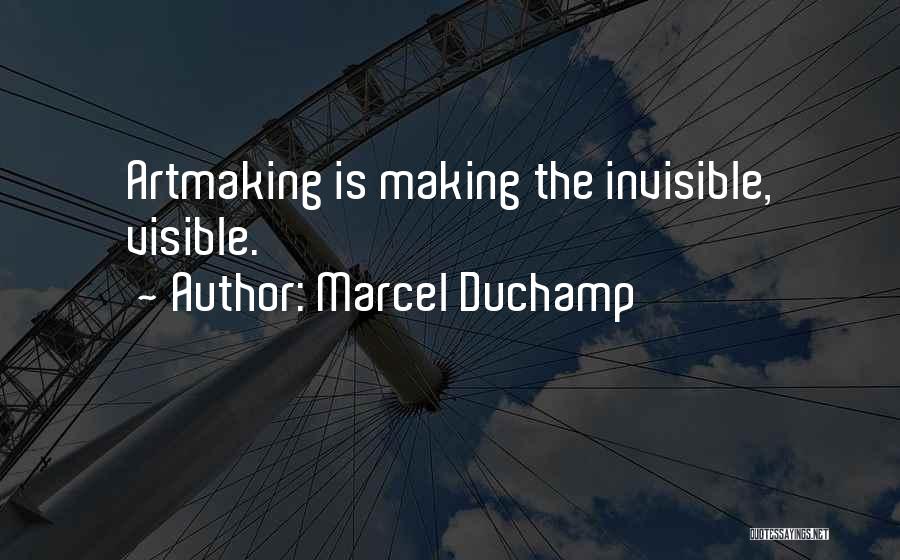 Marcel Duchamp Quotes: Artmaking Is Making The Invisible, Visible.