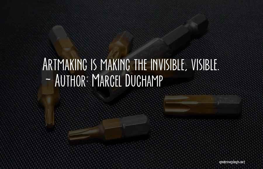 Marcel Duchamp Quotes: Artmaking Is Making The Invisible, Visible.