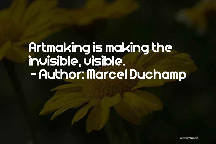 Marcel Duchamp Quotes: Artmaking Is Making The Invisible, Visible.