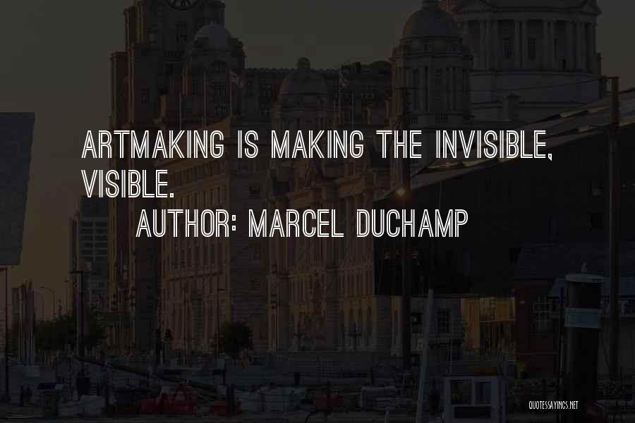 Marcel Duchamp Quotes: Artmaking Is Making The Invisible, Visible.