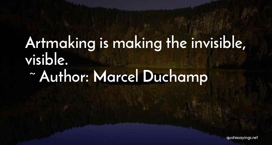 Marcel Duchamp Quotes: Artmaking Is Making The Invisible, Visible.