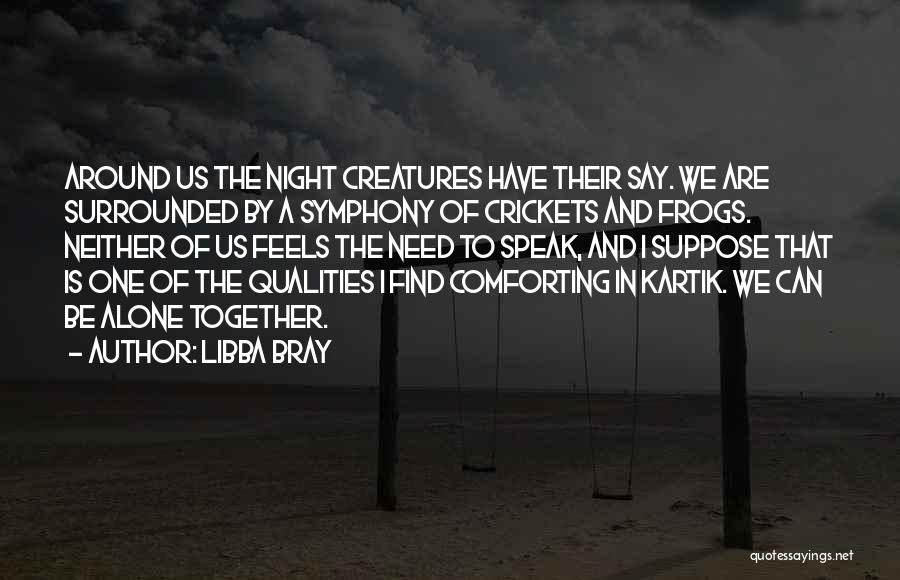 Libba Bray Quotes: Around Us The Night Creatures Have Their Say. We Are Surrounded By A Symphony Of Crickets And Frogs. Neither Of