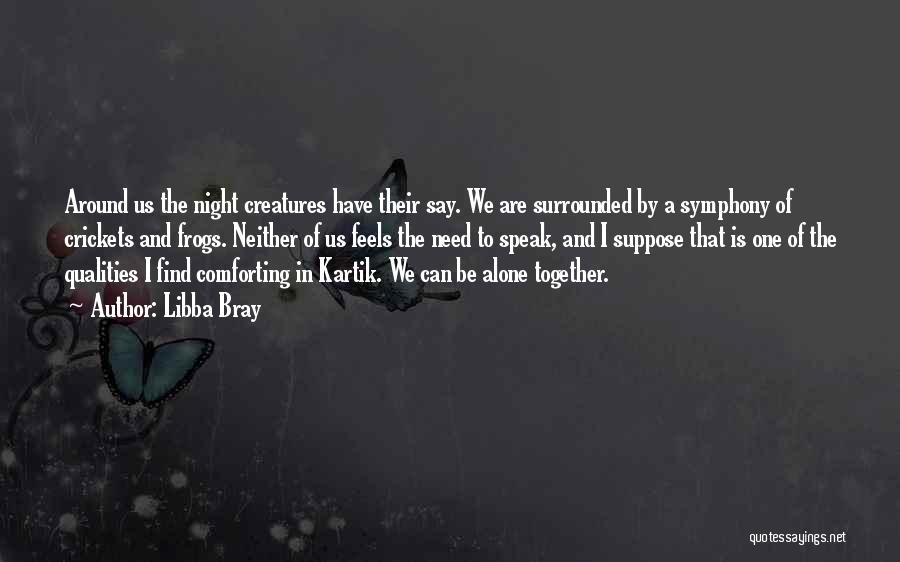 Libba Bray Quotes: Around Us The Night Creatures Have Their Say. We Are Surrounded By A Symphony Of Crickets And Frogs. Neither Of
