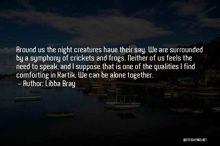 Libba Bray Quotes: Around Us The Night Creatures Have Their Say. We Are Surrounded By A Symphony Of Crickets And Frogs. Neither Of