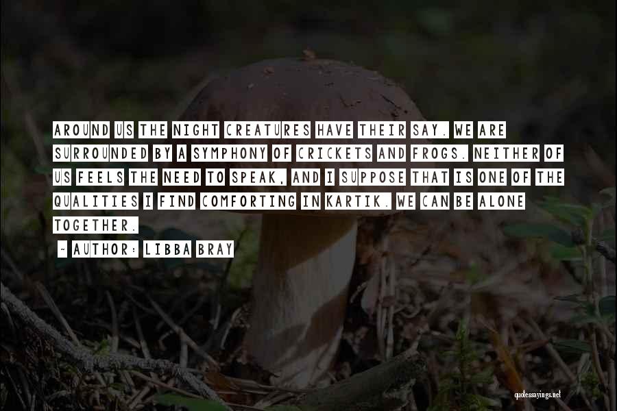Libba Bray Quotes: Around Us The Night Creatures Have Their Say. We Are Surrounded By A Symphony Of Crickets And Frogs. Neither Of