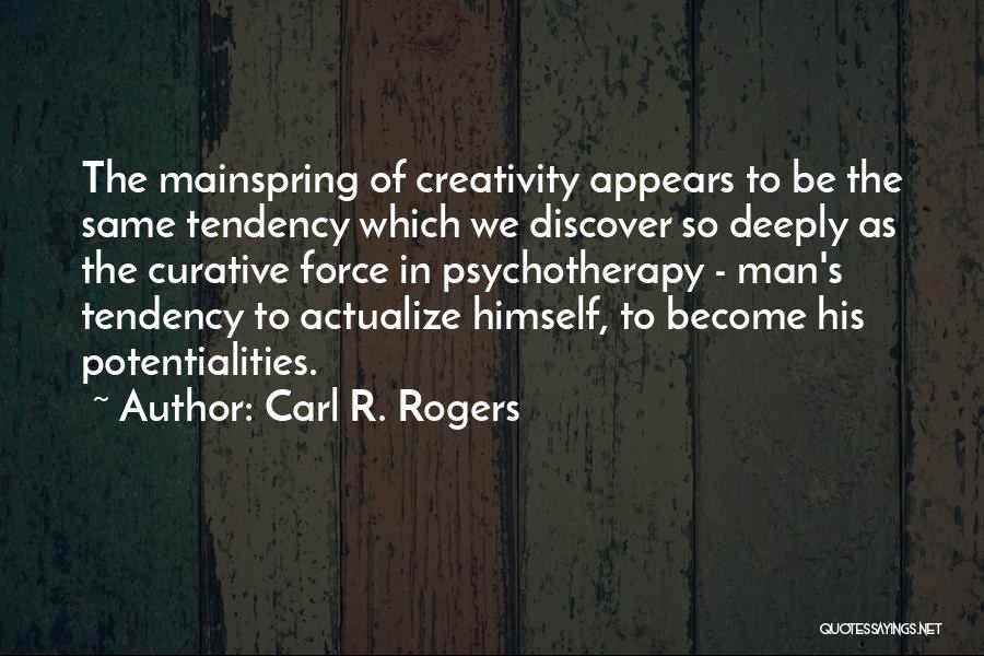 Carl R. Rogers Quotes: The Mainspring Of Creativity Appears To Be The Same Tendency Which We Discover So Deeply As The Curative Force In