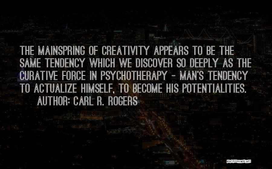 Carl R. Rogers Quotes: The Mainspring Of Creativity Appears To Be The Same Tendency Which We Discover So Deeply As The Curative Force In