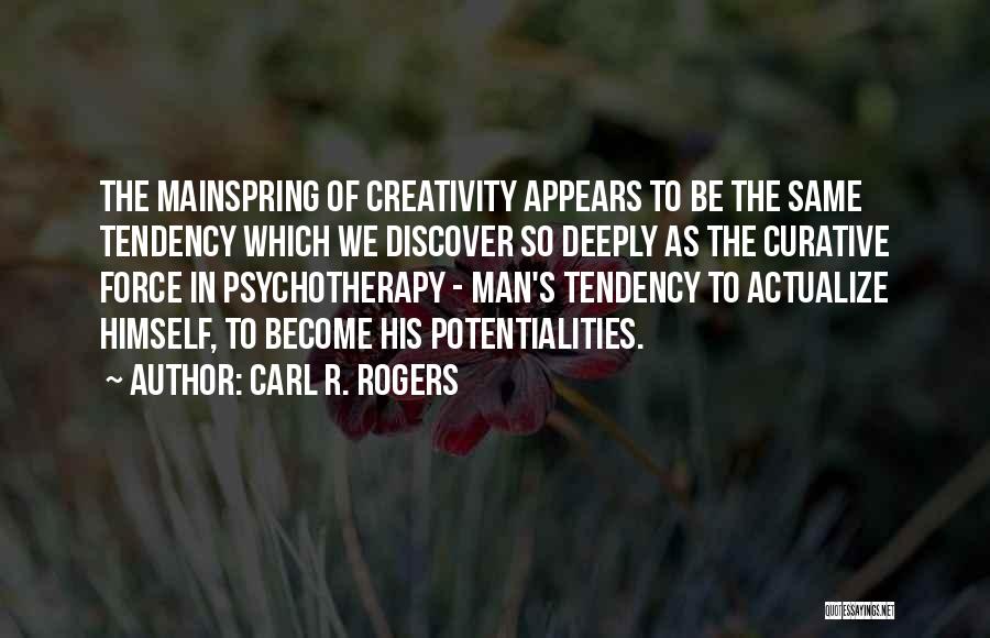 Carl R. Rogers Quotes: The Mainspring Of Creativity Appears To Be The Same Tendency Which We Discover So Deeply As The Curative Force In