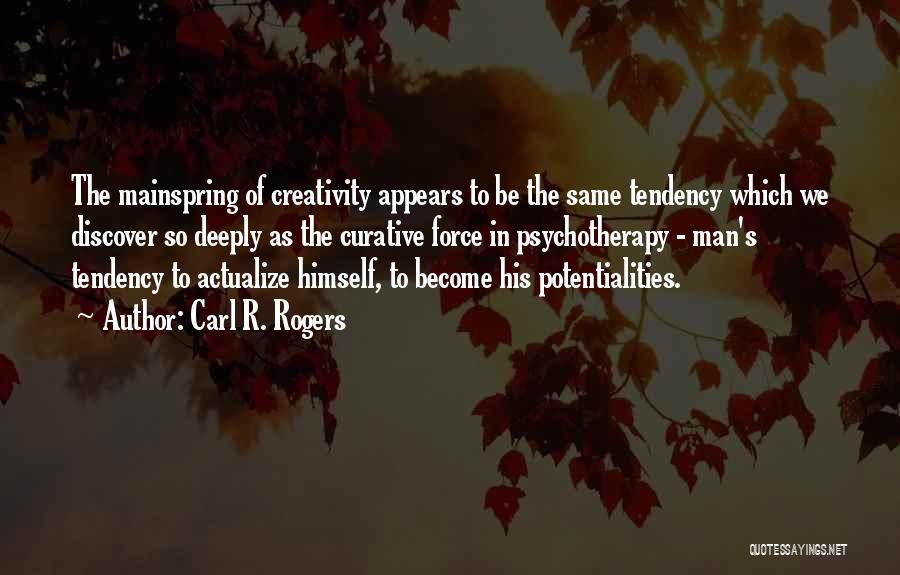 Carl R. Rogers Quotes: The Mainspring Of Creativity Appears To Be The Same Tendency Which We Discover So Deeply As The Curative Force In