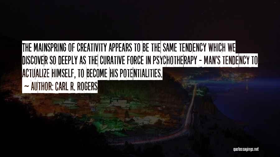 Carl R. Rogers Quotes: The Mainspring Of Creativity Appears To Be The Same Tendency Which We Discover So Deeply As The Curative Force In