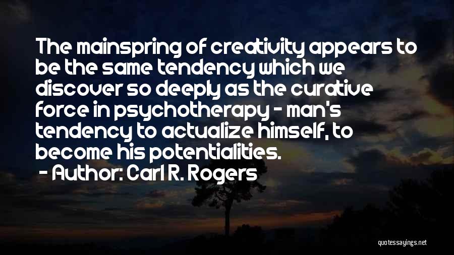 Carl R. Rogers Quotes: The Mainspring Of Creativity Appears To Be The Same Tendency Which We Discover So Deeply As The Curative Force In